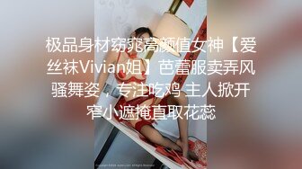 极品身材窈窕高颜值女神【爱丝袜Vivian姐】芭蕾服卖弄风骚舞姿，专注吃鸡 主人掀开窄小遮掩直取花蕊