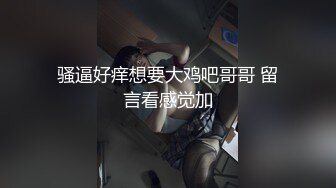 骚逼好痒想要大鸡吧哥哥 留言看感觉加