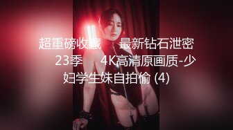 超重磅收藏❤️最新钻石泄密❤️23季❤️4K高清原画质-少妇学生妹自拍偷 (4)