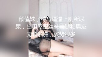  颜值妹子特写逼逼上厕所尿尿，出租屋里丝袜美腿和男友无套啪啪，姿势很多