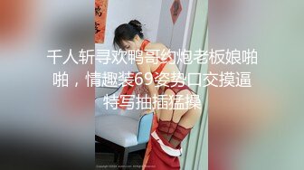 千人斩寻欢鸭哥约炮老板娘啪啪，情趣装69姿势口交摸逼特写抽插猛操