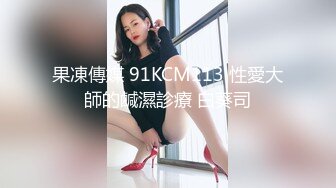 果凍傳媒 91KCM113 性愛大師的鹹濕診療 白葵司