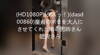 (HD1080P)(ダスッ！)(dasd00860)童貞のボクを大人にさせてくれた隣の男姉さん 愛沢さら