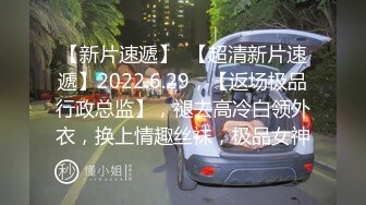 【新片速遞】  【超清新片速遞】2022.6.29，【返场极品行政总监】，褪去高冷白领外衣，换上情趣丝袜，极品女神