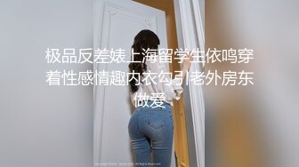 国产TS系列肥臀骚伪娘骑乘上位啪啪啪 问直男“乖儿子艹妈妈屁眼爽吗”