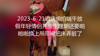 2023-6-21酒店偷拍端午放假年轻情侣开房生理期还要啪啪啪换上吊带裙把床弄脏了