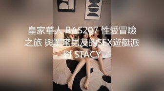 皇家華人 RAS207 性愛冒險之旅 與閨蜜男友的SEX遊艇派對 STACY