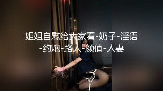 姐姐自慰给大家看-奶子-淫语-约炮-路人-颜值-人妻