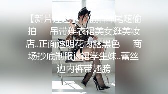 【新片速遞】   偷拍神尾随偷拍❤️吊带连衣裙美女逛美妆店..正面透明花内露黑色❤️商场抄底制服jk裙学生妹..蕾丝边内裤带翅膀