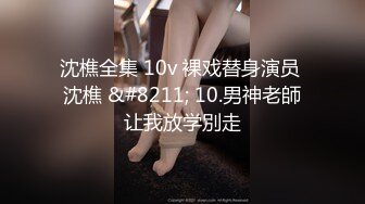 沈樵全集 10v 裸戏替身演员 沈樵 &#8211; 10.男神老師让我放学別走