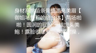 身材高挑苗条骨感漂亮美眉【御姐与萝莉的结合体】两场啪啪！圆润的屁股 一线馒头美鲍！露脸很漂亮，非常耐操，一炮一千二