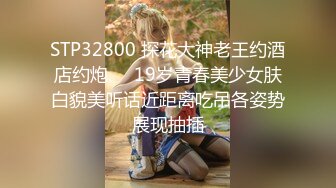 STP32800 探花大神老王约酒店约炮❤️19岁青春美少女肤白貌美听话近距离吃吊各姿势展现抽插