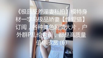 《极品反差淫妻私拍》模特身材一字马极品娇妻【性爱猫】订阅，各种黄色剧情大片，户外群P乱伦勾引，都是高质量值得欣赏 (6)