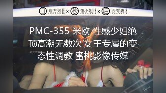 PMC-355 米欧 性感少妇绝顶高潮无数次 女王专属的变态性调教 蜜桃影像传媒