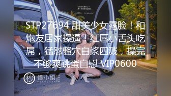 STP27694 甜美少女露脸！和炮友居家操逼！红唇小舌头吃屌，猛怼骚穴白浆四溅，操完不够爽跳蛋自慰 VIP0600