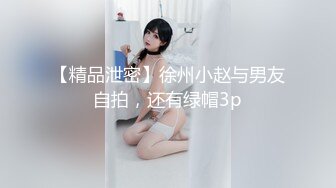 【精品泄密】徐州小赵与男友自拍，还有绿帽3p