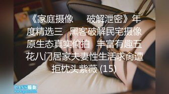 《家庭摄像㊙️破解泄密》年度精选三⭐黑客破解民宅摄像原生态真实偸拍⭐丰富有趣五花八门居家夫妻性生活求肏遭拒枕头紫薇 (15)