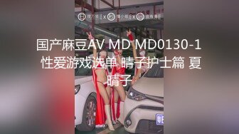 国产麻豆AV MD MD0130-1 性爱游戏选单 晴子护士篇 夏晴子