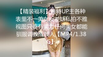 【精装福利】推特UP主各种表里不一美女反差婊私拍不雅视图只要有实力任何美女都能驯服调教成贱人【MP4/1.38G】