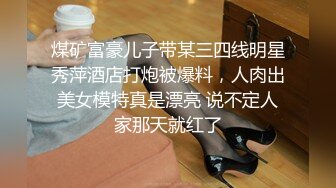 煤矿富豪儿子带某三四线明星秀萍酒店打炮被爆料，人肉出美女模特真是漂亮 说不定人家那天就红了