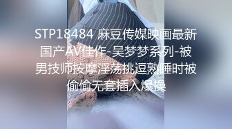 STP18484 麻豆传媒映画最新国产AV佳作-吴梦梦系列-被男技师按摩淫荡挑逗熟睡时被偷偷无套插入爆操