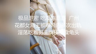  极品泄密 吃瓜陈嘉嘉  广州花都女海王被曝婚内多次出轨 淫荡吃着男主肉棒吸食龟头