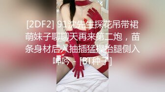 [2DF2] 91沈先生探花吊带裙萌妹子聊聊天再来第二炮，苗条身材后入抽插猛操抬腿侧入呻吟 - [BT种子]