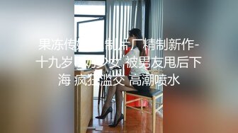 果冻传媒91制片厂精制新作-十九岁D奶少女 被男友甩后下海 疯狂滥交 高潮喷水