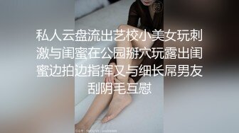 私人云盘流出艺校小美女玩刺激与闺蜜在公园掰穴玩露出闺蜜边拍边指挥又与细长屌男友刮阴毛互慰