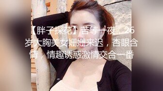 【胖子探花】苦等一夜，26岁大胸美女姗姗来迟，杏眼含情，情趣诱惑激情交合一番