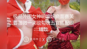 【新片速遞】2022-7-22【锤子丶探花】约操极骚老相好，小姐姐喜欢被舔逼，沙发上骑乘深插，激情猛操玩的尽兴