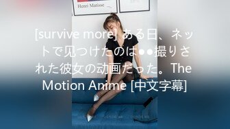 [survive more] ある日、ネットで见つけたのは●●撮りされた彼女の动画だった。The Motion Anime [中文字幕]