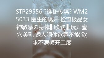 STP29556 ?维秘传媒? WM25033 医生的诱奸 检查极品女神敏感の身体▌欣欣 ▌玩弄蜜穴美乳 诱人胴体欲罢不能 欲求不满梅开二度