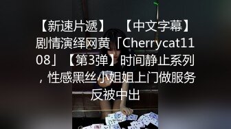 【新速片遞】   【中文字幕】剧情演绎网黄「Cherrycat1108」【第3弹】时间静止系列，性感黑丝小姐姐上门做服务反被中出