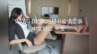 SWAG D奶实习秘书偷情实录中文对话 米宝