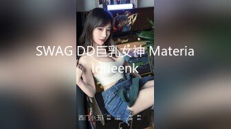 SWAG DD巨乳女神 Materialqueenk