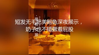 短发无毛肥美鲍鱼深夜展示，奶子也不错撅着屁股