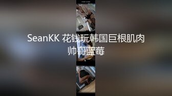 SeanKK 花钱玩韩国巨根肌肉帅哥蓝莓