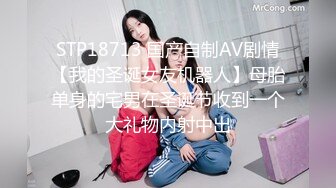 STP18713 国产自制AV剧情【我的圣诞女友机器人】母胎单身的宅男在圣诞节收到一个大礼物内射中出