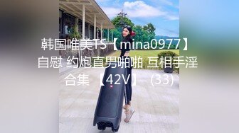 韩国唯美TS【mina0977】 自慰 约炮直男啪啪 互相手淫 合集 【42V】  (33)