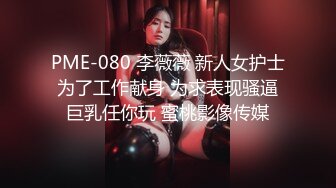 PME-080 李薇薇 新人女护士为了工作献身 为求表现骚逼巨乳任你玩 蜜桃影像传媒