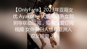 【OnlyFans】2023年亚籍女优 Ayakofuji 大奶风骚熟女刘玥等联动订阅，拍摄性爱订阅视频 女伴有白人也有亚洲人双女接吻 36