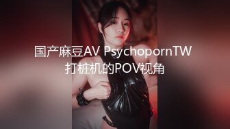 国产麻豆AV PsychopornTW 打桩机的POV视角