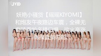 妖艳小骚货【瑶瑶KIYOMI】和炮友午夜路边车震，全裸无套骑乘啪多精口爆，欲火高涨再操直接内射.