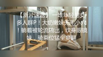 【新片速遞】 一堆年轻男女多人群P！大奶嫩妹无毛小穴！躺着被轮流输出，纹身眼镜妹，骑乘位猛坐爽翻