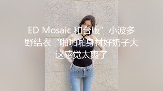 ED Mosaic 和台版”小波多野结衣“啪啪啪身材好奶子大这感觉太爽了