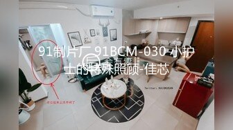 91制片厂 91BCM-030 小护士的特殊照顾-佳芯