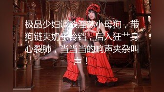 极品少妇调教淫荡小母狗，带狗链夹奶子铃铛，后入狂艹身心裂肺，当当当的响声夹杂叫声！