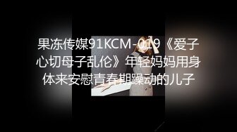 果冻传媒91KCM-019《爱子心切母子乱伦》年轻妈妈用身体来安慰青春期躁动的儿子