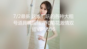 7/2最新 这娘们玩的各种大粗号道具蹂躏骚穴和菊花激情双插VIP1196